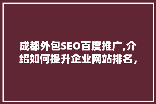成都外包SEO百度推广,介绍如何提升企业网站排名，抢占互联网市场先机
