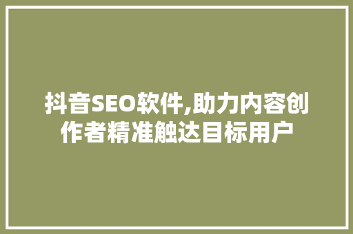 抖音SEO软件,助力内容创作者精准触达目标用户