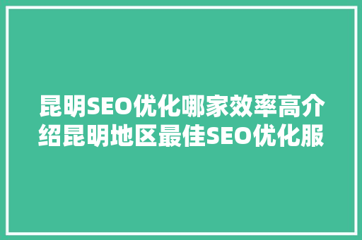 昆明SEO优化哪家效率高介绍昆明地区最佳SEO优化服务商