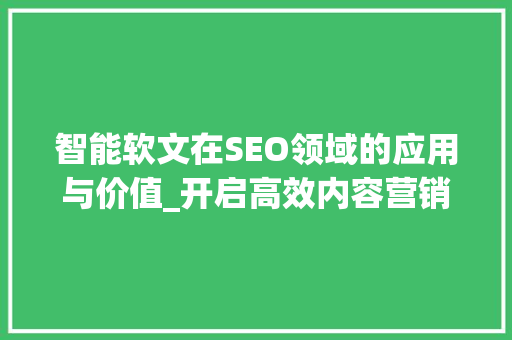 智能软文在SEO领域的应用与价值_开启高效内容营销新篇章