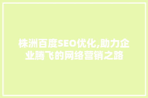株洲百度SEO优化,助力企业腾飞的网络营销之路
