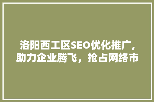 洛阳西工区SEO优化推广,助力企业腾飞，抢占网络市场先机  第1张
