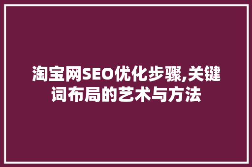 淘宝网SEO优化步骤,关键词布局的艺术与方法