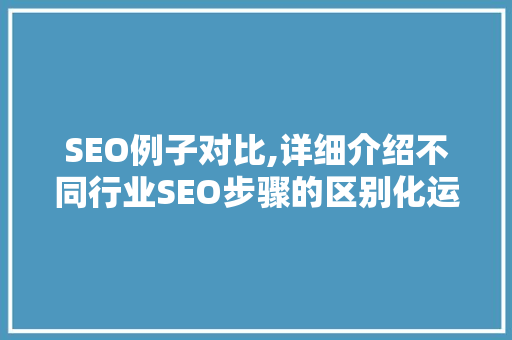 SEO例子对比,详细介绍不同行业SEO步骤的区别化运用