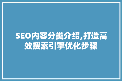 SEO内容分类介绍,打造高效搜索引擎优化步骤
