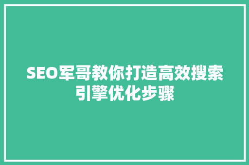 SEO军哥教你打造高效搜索引擎优化步骤