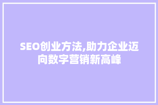 SEO创业方法,助力企业迈向数字营销新高峰