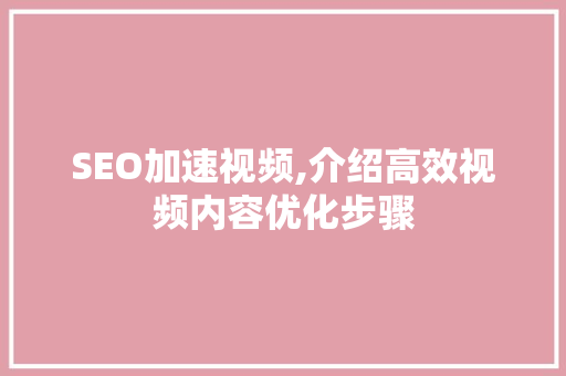 SEO加速视频,介绍高效视频内容优化步骤