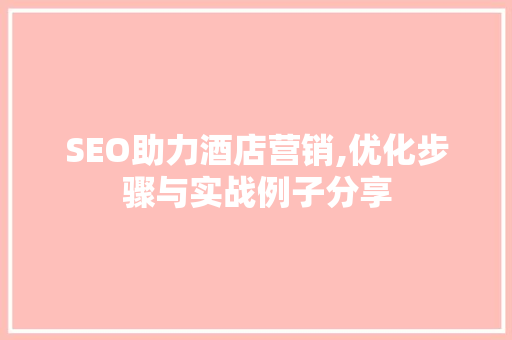 SEO助力酒店营销,优化步骤与实战例子分享