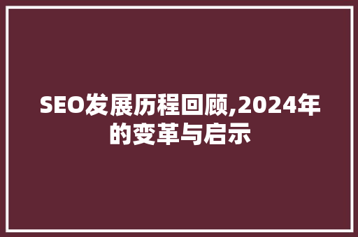 SEO发展历程回顾,2024年的变革与启示  第1张