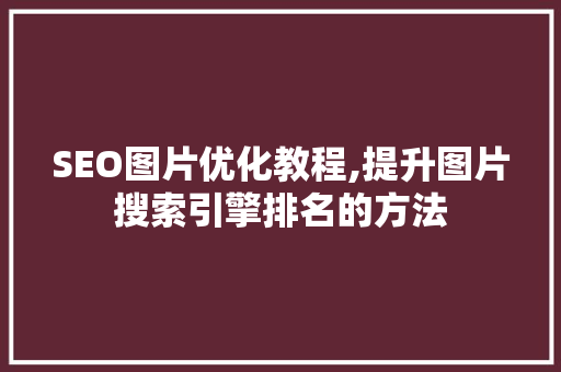 SEO图片优化教程,提升图片搜索引擎排名的方法