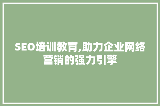 SEO培训教育,助力企业网络营销的强力引擎  第1张