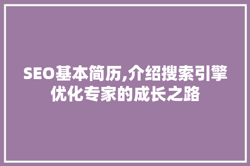 SEO基本简历,介绍搜索引擎优化专家的成长之路