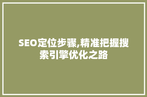 SEO定位步骤,精准把握搜索引擎优化之路