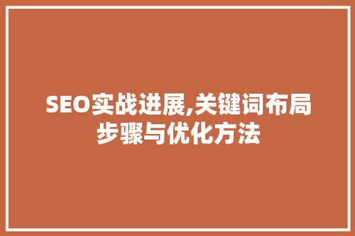 SEO实战进展,关键词布局步骤与优化方法