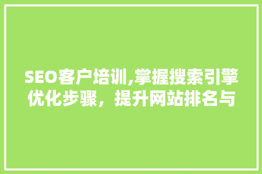 SEO客户培训,掌握搜索引擎优化步骤，提升网站排名与流量