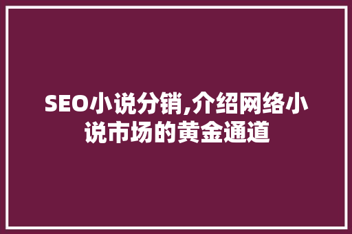 SEO小说分销,介绍网络小说市场的黄金通道