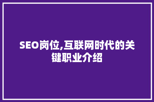 SEO岗位,互联网时代的关键职业介绍