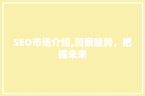SEO市场介绍,洞察趋势，把握未来