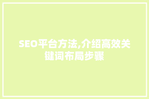 SEO平台方法,介绍高效关键词布局步骤