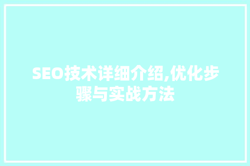 SEO技术详细介绍,优化步骤与实战方法