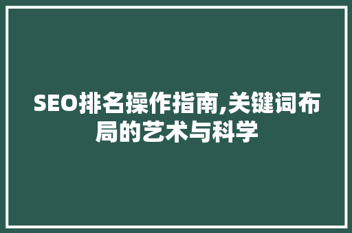 SEO排名操作指南,关键词布局的艺术与科学