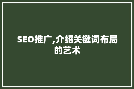 SEO推广,介绍关键词布局的艺术