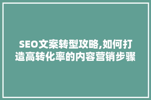SEO文案转型攻略,如何打造高转化率的内容营销步骤