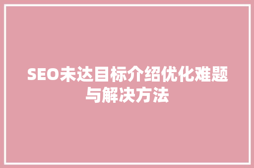 SEO未达目标介绍优化难题与解决方法