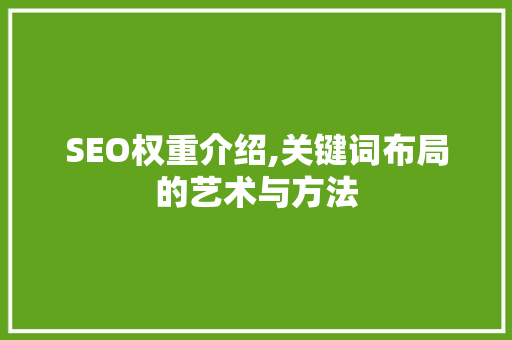 SEO权重介绍,关键词布局的艺术与方法