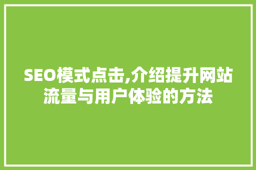 SEO模式点击,介绍提升网站流量与用户体验的方法