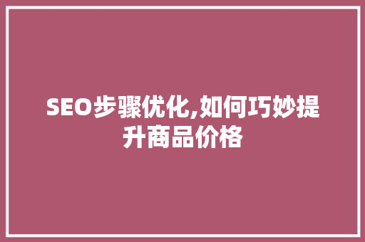 SEO步骤优化,如何巧妙提升商品价格  第1张