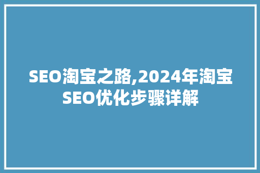 SEO淘宝之路,2024年淘宝SEO优化步骤详解  第1张