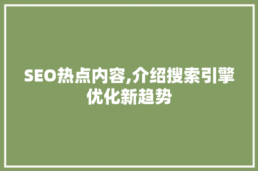 SEO热点内容,介绍搜索引擎优化新趋势