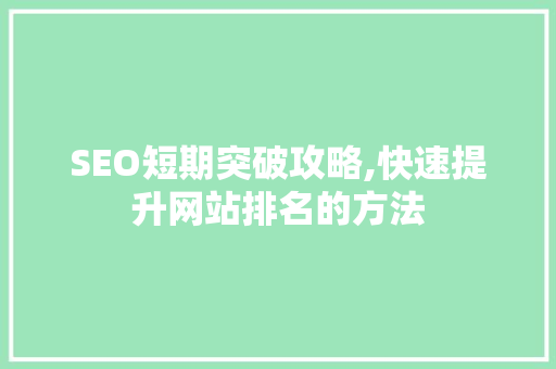 SEO短期突破攻略,快速提升网站排名的方法