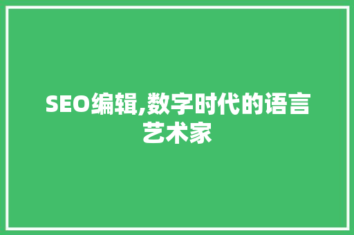 SEO编辑,数字时代的语言艺术家