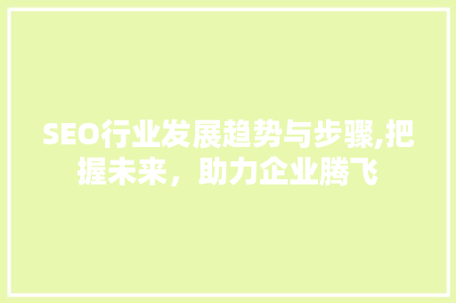 SEO行业发展趋势与步骤,把握未来，助力企业腾飞