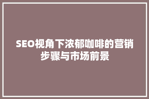 SEO视角下浓郁咖啡的营销步骤与市场前景  第1张