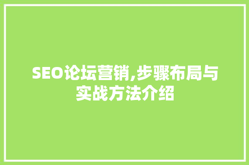 SEO论坛营销,步骤布局与实战方法介绍