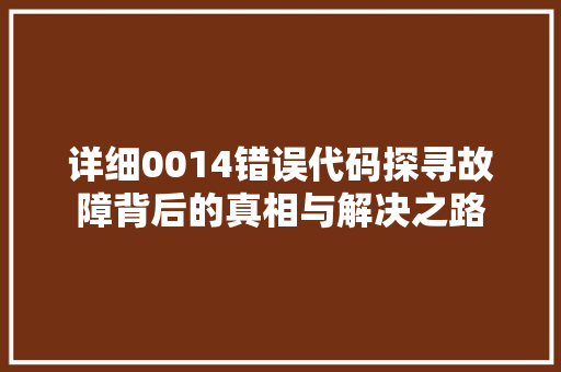 详细0014错误代码探寻故障背后的真相与解决之路