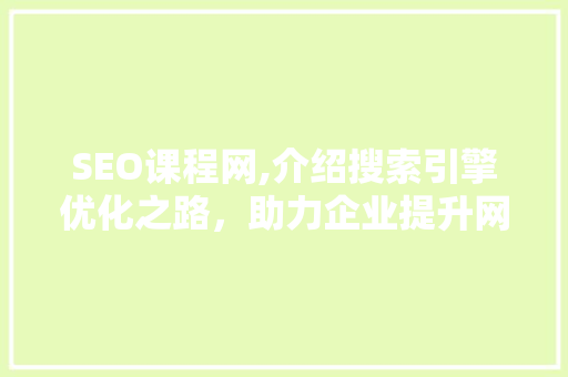 SEO课程网,介绍搜索引擎优化之路，助力企业提升网络竞争力