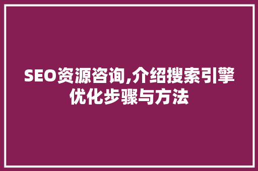 SEO资源咨询,介绍搜索引擎优化步骤与方法