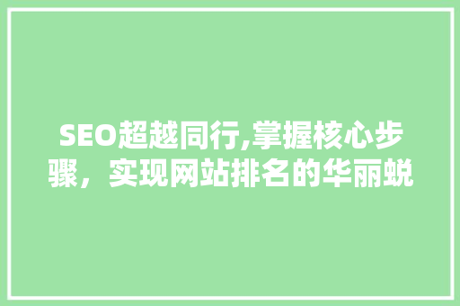 SEO超越同行,掌握核心步骤，实现网站排名的华丽蜕变