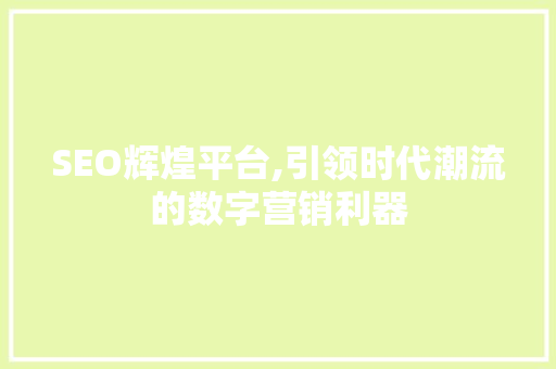 SEO辉煌平台,引领时代潮流的数字营销利器  第1张