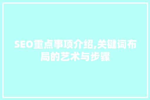 SEO重点事项介绍,关键词布局的艺术与步骤
