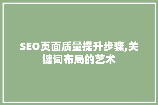 SEO页面质量提升步骤,关键词布局的艺术