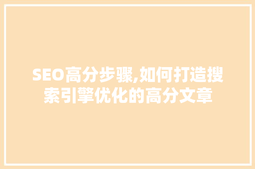 SEO高分步骤,如何打造搜索引擎优化的高分文章  第1张