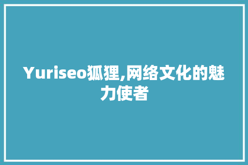 Yuriseo狐狸,网络文化的魅力使者  第1张