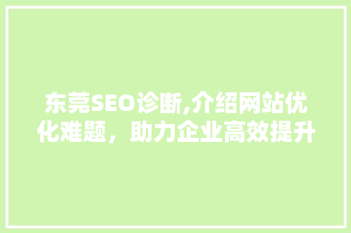 东莞SEO诊断,介绍网站优化难题，助力企业高效提升在线曝光率  第1张