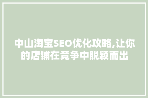 中山淘宝SEO优化攻略,让你的店铺在竞争中脱颖而出